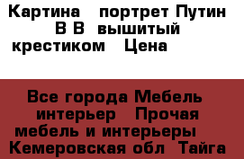 Картина - портрет Путин В.В. вышитый крестиком › Цена ­ 15 000 - Все города Мебель, интерьер » Прочая мебель и интерьеры   . Кемеровская обл.,Тайга г.